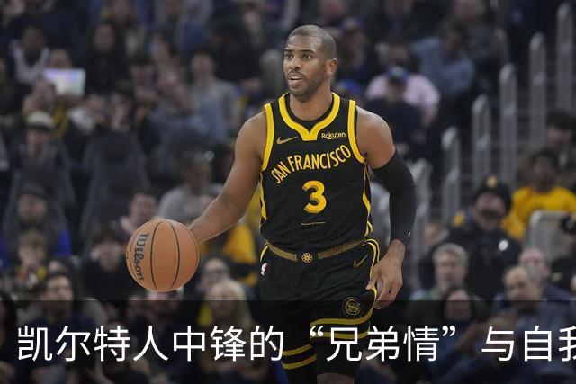 凯尔特人中锋的“兄弟情”与自我进化之路