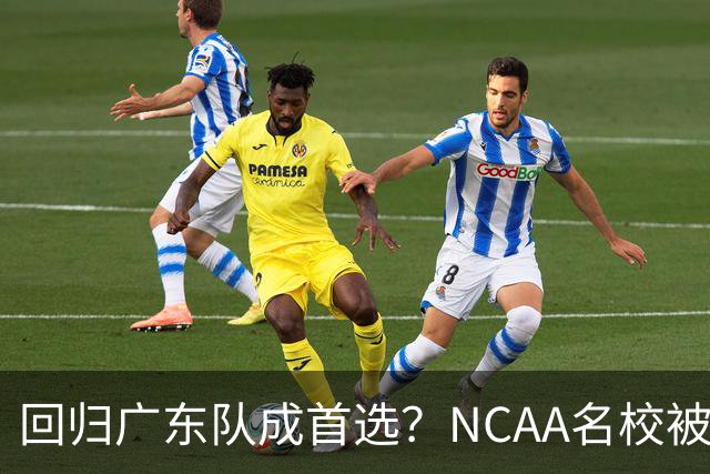 回归广东队成首选？NCAA名校被曝拒签徐昕，宏远新管理层赌对了