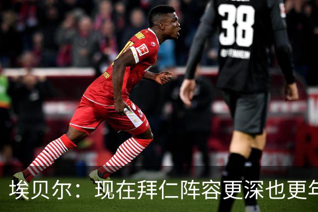 埃贝尔：现在拜仁阵容更深也更年轻了；希望从多特主场带走超级杯