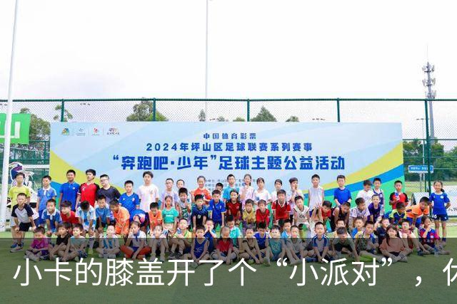 小卡的膝盖开了个“小派对”，休息一周不如聊聊