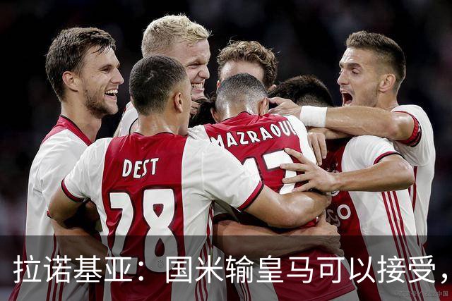 拉诺基亚：国米输皇马可以接受，他们在伯纳乌的表现很出色