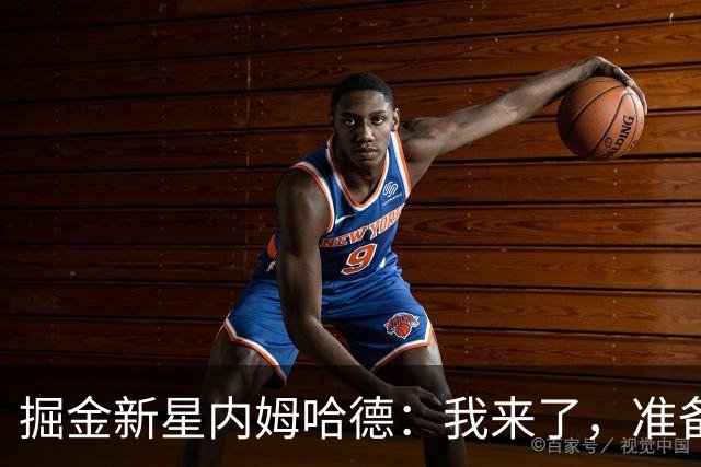 掘金新星内姆哈德：我来了，准备好一起嗨翻全场吧！