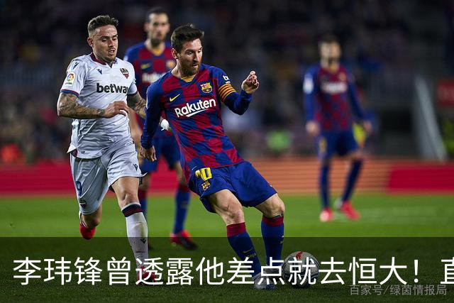 李玮锋曾透露他差点就去恒大！直接让他随便填年薪，填完就生效