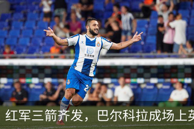 红军三箭齐发，巴尔科拉成场上英雄！
