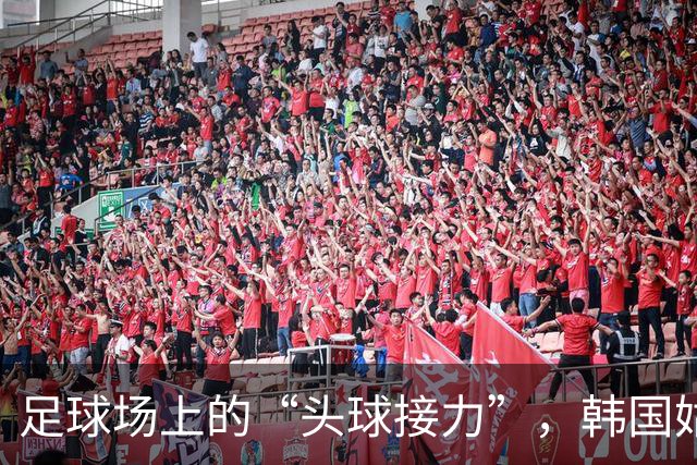 足球场上的“头球接力”，韩国姑娘率先演出中国0-1落后