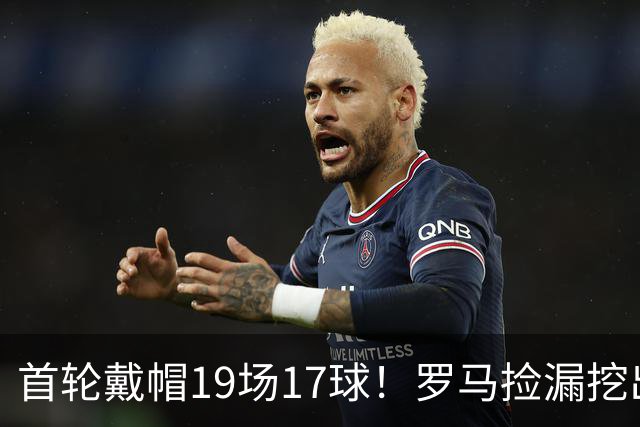 首轮戴帽19场17球！罗马捡漏挖出超级神锋